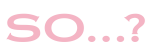 So…?